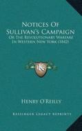 Notices of Sullivana Acentsacentsa A-Acentsa Acentss Campaign: Or the Revolutionary Warfare in Western New York (1842) di Henry O'Reilly edito da Kessinger Publishing