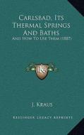 Carlsbad, Its Thermal Springs and Baths: And How to Use Them (1887) di J. Kraus edito da Kessinger Publishing