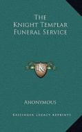 The Knight Templar Funeral Service di Anonymous edito da Kessinger Publishing