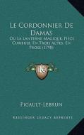 Le Cordonnier de Damas: Ou La Lanterne Magique, Piece Curieuse, En Trois Actes, En Prose (1798) di Pigault-Lebrun edito da Kessinger Publishing