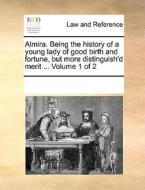 Almira. Being The History Of A Young Lady Of Good Birth And Fortune, But More Distinguish'd Merit ... Volume 1 Of 2 di Multiple Contributors edito da Gale Ecco, Print Editions