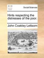 Hints Respecting The Distresses Of The Poor di John Coakley Lettsom edito da Gale Ecco, Print Editions
