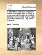A Dissertation On The Oleum Palmae Christi, Sive Oleum Ricini; Or, (as It Is Commonly Call'd) Castor Oil di Peter Canvane edito da Gale Ecco, Print Editions
