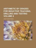 Arithmetic by Grades for Inductive Teaching, Drilling and Testing Volume 8 di John Tilden Prince edito da Rarebooksclub.com