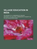Village Education In India; The Report Of A Commission Of Inquiry di United States General Accounting Office, University of Calcutta India edito da Rarebooksclub.com