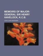 Memoirs of Major-General Sir Henry Havelock, K.C.B. di John Clark Marshman edito da Rarebooksclub.com