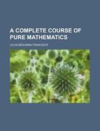 A Complete Course of Pure Mathematics di Louis-Benjamin Franc Ur edito da Rarebooksclub.com