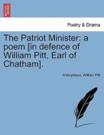 The Patriot Minister: a poem [in defence of William Pitt, Earl of Chatham]. di Anonymous, William Pitt edito da British Library, Historical Print Editions