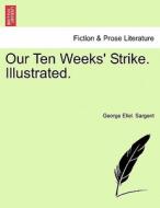 Our Ten Weeks' Strike. Illustrated. di George Eliel. Sargent edito da British Library, Historical Print Editions