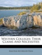 Western Colleges: Their Claims and Necessities di Malcolm McGregor Dana edito da Nabu Press
