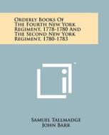 Orderly Books of the Fourth New York Regiment, 1778-1780 and the Second New York Regiment, 1780-1783 di Samuel Tallmadge, John Barr edito da Literary Licensing, LLC