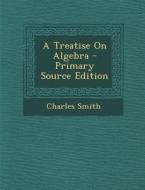 Treatise on Algebra di Charles Smith edito da Nabu Press