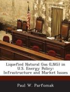 Liquefied Natural Gas (lng) In U.s. Energy Policy di Paul W Parfomak edito da Bibliogov