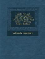 Guide for Nut Cookery; Together with a Brief History of Nuts and Their Food Values di Almeda Lambert edito da Nabu Press