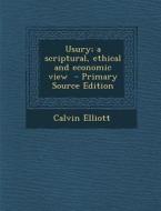 Usury; A Scriptural, Ethical and Economic View di Calvin Elliott edito da Nabu Press