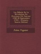 Les Debuts de La Revolution En Provence (24 Janvier 1789-30 Septembre 1791) di Jules Viguier edito da Nabu Press