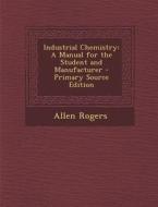 Industrial Chemistry: A Manual for the Student and Manufacturer di Allen Rogers edito da Nabu Press