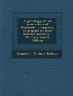 A Genealogy of Six Generations of Gemmills in America, with Notes on Their Scottish Ancestry di William Nelson Gemmill edito da Nabu Press