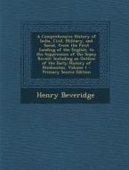 A   Comprehensive History of India, Civil, Military, and Social, from the First Landing of the English, to the Suppression of the Sepoy Revolt: Includ di Henry Beveridge edito da Nabu Press