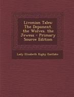 Livonian Tales: The Deponent. the Wolves. the Jewess - Primary Source Edition di Lady Elizabeth Rigby Eastlake edito da Nabu Press
