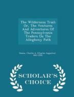 The Wilderness Trail; Or, The Ventures And Adventures Of The Pennsylvania Traders On The Allegheny Path - Scholar's Choice Edition edito da Scholar's Choice