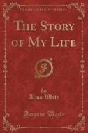 The Story Of My Life (classic Reprint) di Alma White edito da Forgotten Books