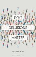 Why Delusions Matter di Lisa Bortolotti edito da BLOOMSBURY ACADEMIC