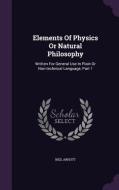 Elements Of Physics Or Natural Philosophy di Neil Arnott edito da Palala Press