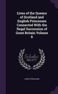 Lives Of The Queens Of Scotland And English Princesses Connected With The Regal Succession Of Great Britain Volume 6 di Agnes Strickland edito da Palala Press