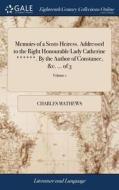 Memoirs Of A Scots Heiress. Addressed To The Right Honourable Lady Catherine ******. By The Author Of Constance, &c. ... Of 3; Volume 1 di Charles Mathews edito da Gale Ecco, Print Editions