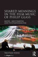 Shared Meanings in the Film Music of Philip Glass di Dr. Tristian Evans edito da Taylor & Francis Ltd