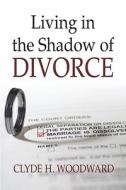 Living In The Shadow Of Divorce di Clyde H Woodward edito da America Star Books