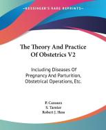 The Theory And Practice Of Obstetrics V2 di P. Cazeaux edito da Kessinger Publishing Co