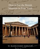 How to See the British Museum in Four Visits di W. Blanchard Jerrold edito da Book Jungle
