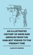 An Illustrated History Of Arms And Armour From The Earliest Period To The Present Time di Auguste Demmin edito da Cole Press