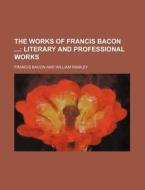 The Works Of Francis Bacon (volume 12); Literary And Professional Works di Francis Bacon edito da General Books Llc