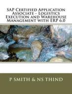 SAP Certified Application Associate - Logistics Execution and Warehouse Management with Erp 6.0 di P. Smith, Ns Thind edito da Createspace