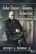 John Quincy Adams, Reluctant Abolitionist di Jeffrey A. Denman edito da McFarland and Company, Inc.