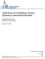 North Korea: U.S. Relations, Nuclear Diplomacy, and Internal Situation di Emma Chanlett-Avery, Congressional Research Service edito da Createspace