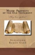 Major Prophets of the Old Testament. di Alejandro Roque Glez edito da Createspace