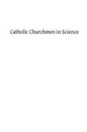 Catholic Churchmen in Science: Sketches of the Lives of Catholic Ecclesiastics Who Were Among the Great Founders in Science di James J. Walsh edito da Createspace Independent Publishing Platform