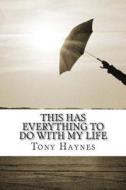 This Has Everything to Do with My Life di Tony Haynes edito da Createspace