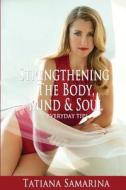 Strengthening the Body, Mind and Soul: Everyday Tips di Tatiana Samarina edito da Createspace