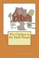 The Chicken in the Dark House di Alicia White edito da Createspace
