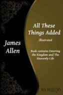 All These Things Added: Contains Entering the Kingdom and the Heavenly Life di James Allen edito da Createspace