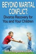 Beyond Marital Conflict: Divorce Recovery for You and Your Childen di Bob Livingstone edito da Createspace