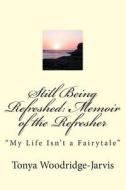 Still Being Refreshed: Memoir of the Refresher: My Life Isn't a Fairytale di Mrs Tonya Woodridge-Jarvis edito da Createspace
