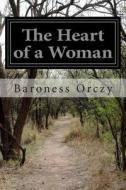 The Heart of a Woman di Baroness Orczy edito da Createspace