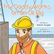 My Daddy Works on an Oil Rig di Andrew Douglas edito da LIGHTNING SOURCE INC
