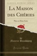 La Maison Des Chéries: Pièce En Deux Actes (Classic Reprint) di Maurice Beaubourg edito da Forgotten Books